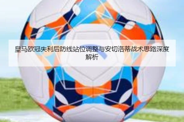 皇马欧冠失利后防线站位调整与安切洛蒂战术思路深度解析